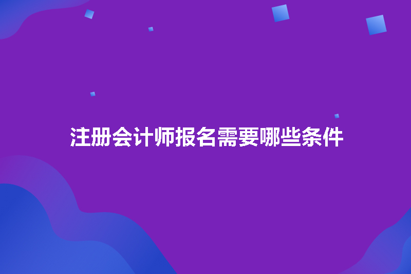 注册会计师报名需要哪些条件