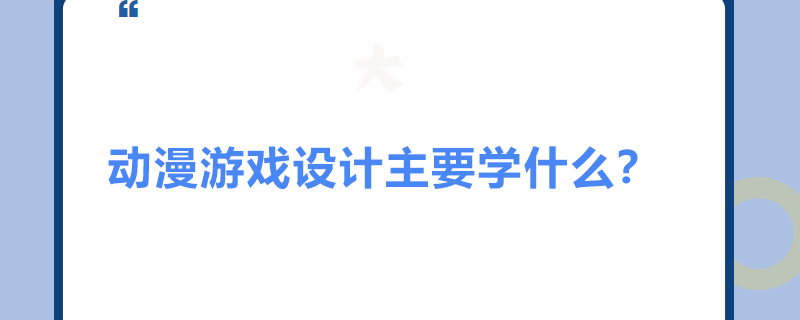 动漫游戏设计主要学什么？