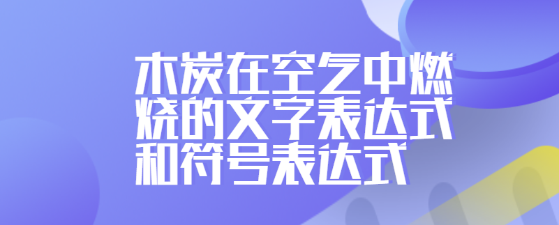 木炭在空气中燃烧的文字表达式和符号表达式