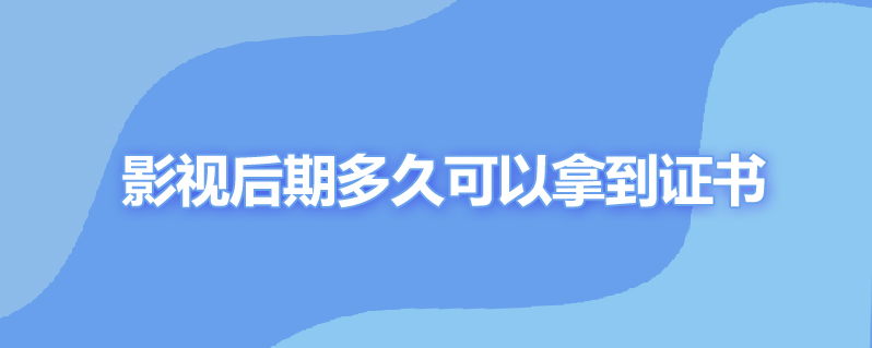 影视后期多久可以拿到证书