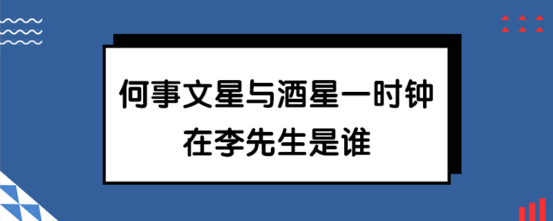 何事文星与酒星一时钟在李先生是谁