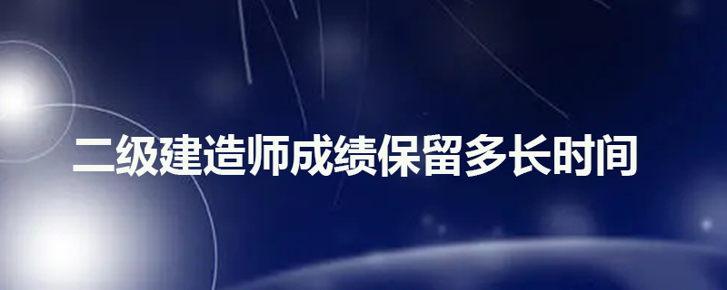 二级建造师成绩保留多长时间