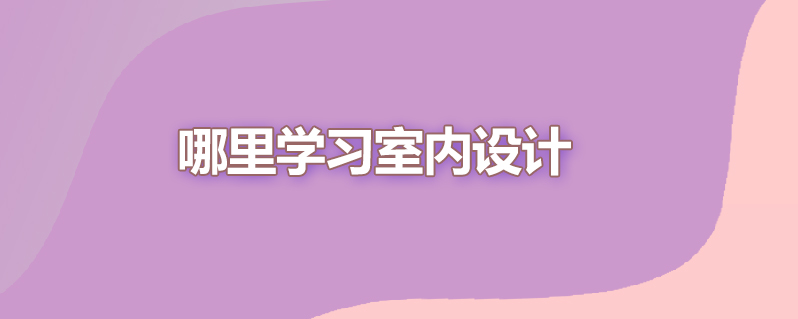 哪里学习室内设计