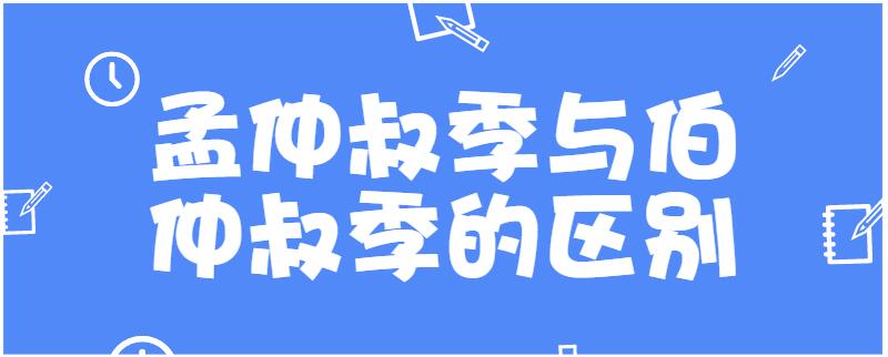 孟仲叔季与伯仲叔季的区别