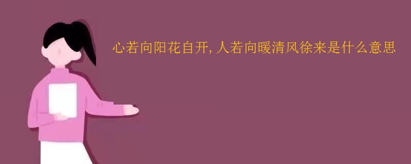 心若向阳花自开,人若向暖清风徐来是什么意思