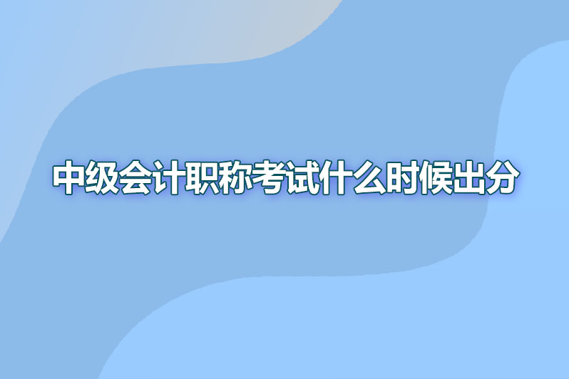 中级会计职称考试什么时候出分