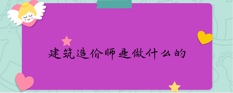 建筑造价师是做什么的