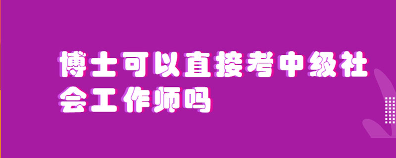 博士可以直接考中级社会工作师吗