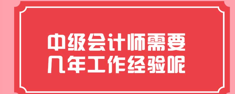 中级会计师需要几年工作经验呢