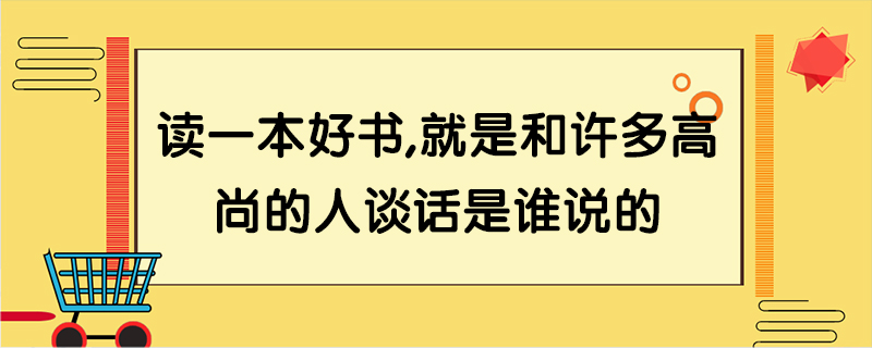 读一本好书,就是和许多高尚的人谈话是谁说的