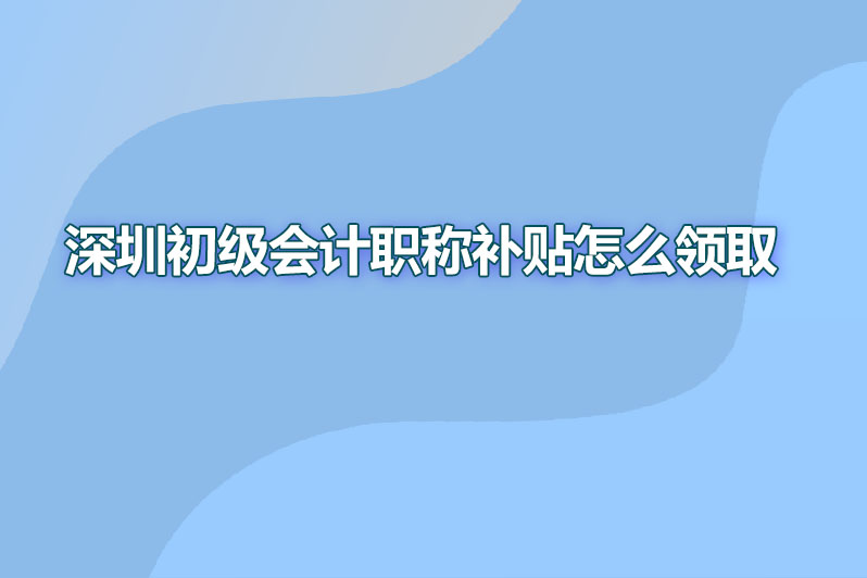 深圳初级会计职称补贴怎么领取
