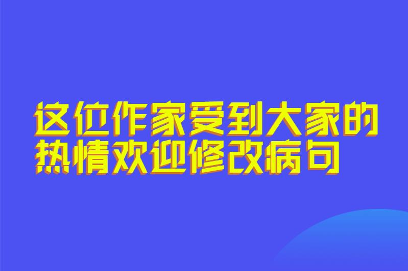 这位作家受到大家的热情欢迎修改病句