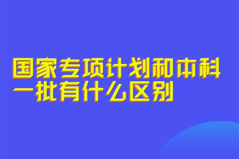 国家专项计划和本科一批有什么区别