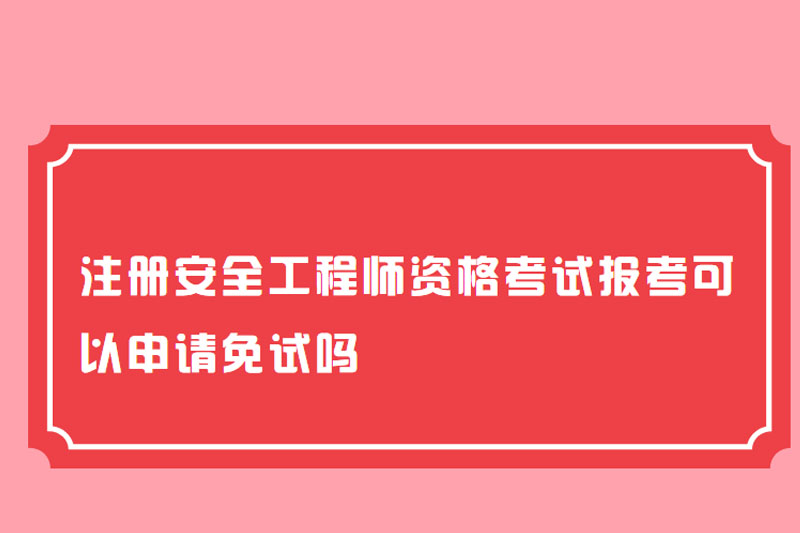 注册安全工程师资格考试报考可以申请免试吗