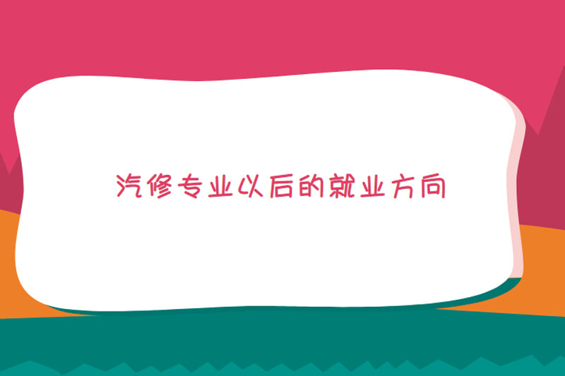 汽修专业以后的就业方向