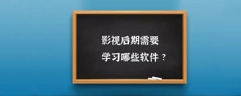 影视后期需要学习哪些软件?