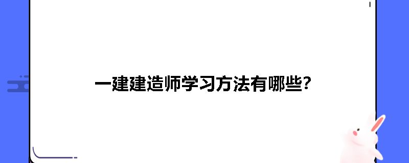 一建建造师学习方法有哪些？