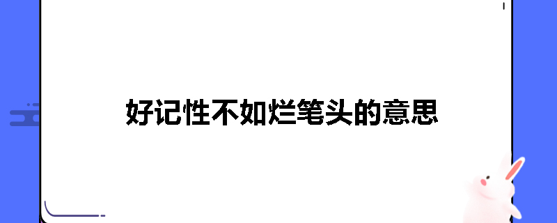 好记性不如烂笔头的意思