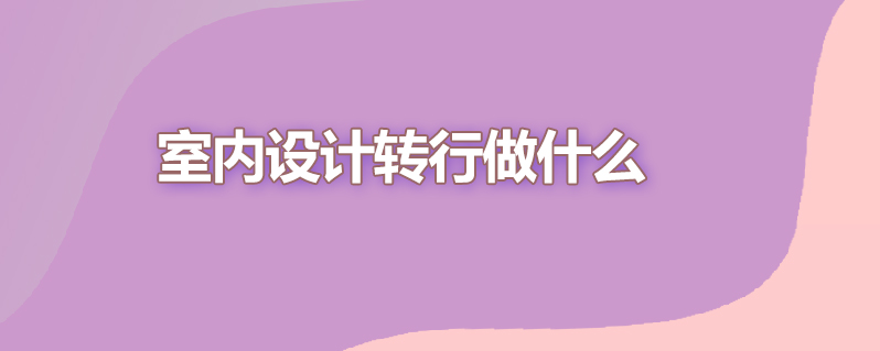 室内设计转行做什么