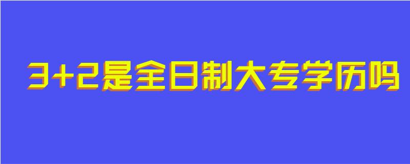 3+2是全日制大专学历吗