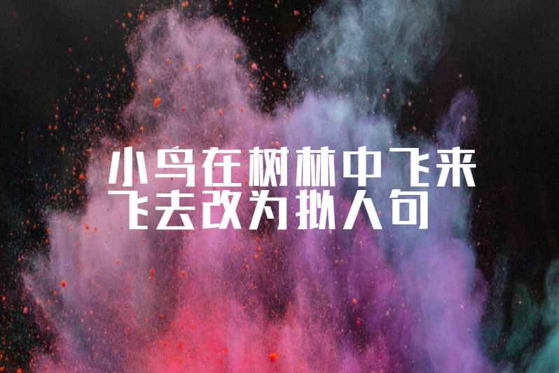 小鸟在树林中飞来飞去改为拟人句