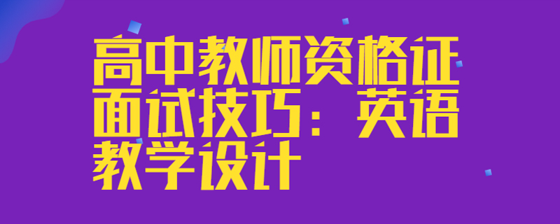 高中教师资格证面试技巧：英语教学设计