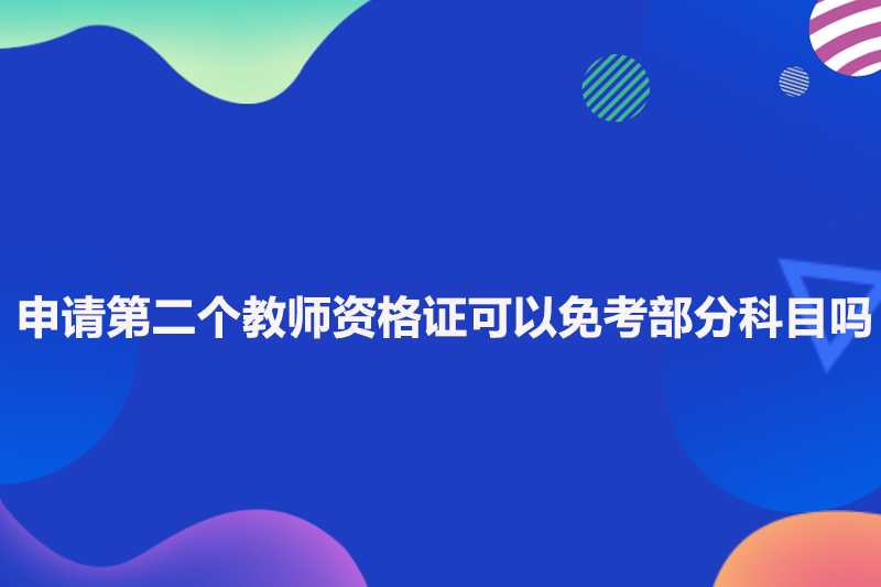 申请第二个教师资格证可以免考部分科目吗
