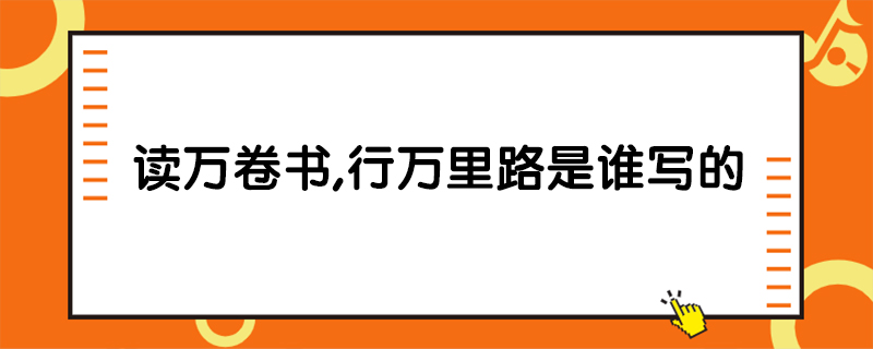 讀萬卷書,行萬里路是誰寫的