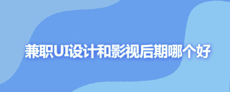 兼职ui设计和影视后期哪个好