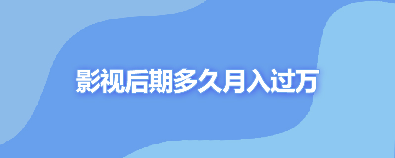 影视后期多久月入过万