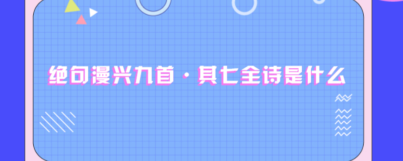 绝句漫兴九首·其七全诗是什么