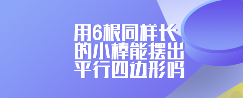 用6根同样长的小棒能摆出平行四边形吗