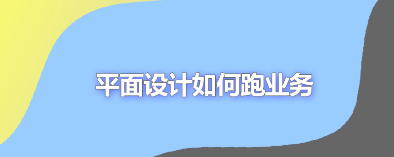 平面设计如何跑业务