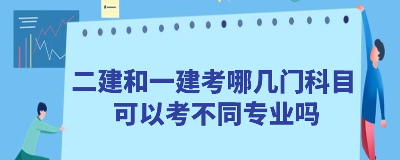 二建和一建考哪幾門科目 可以考不同專業嗎