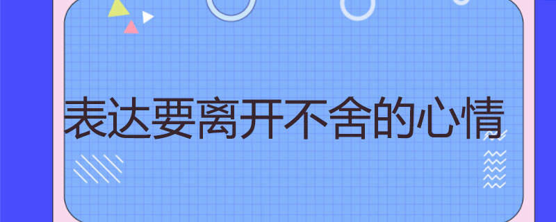 表达要离开不舍的心情