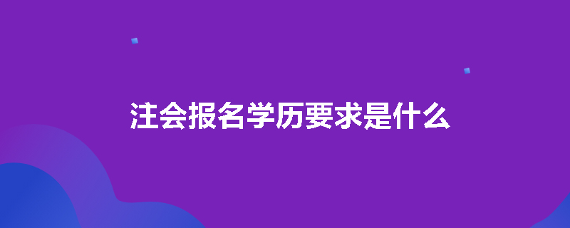注会报名学历要求是什么