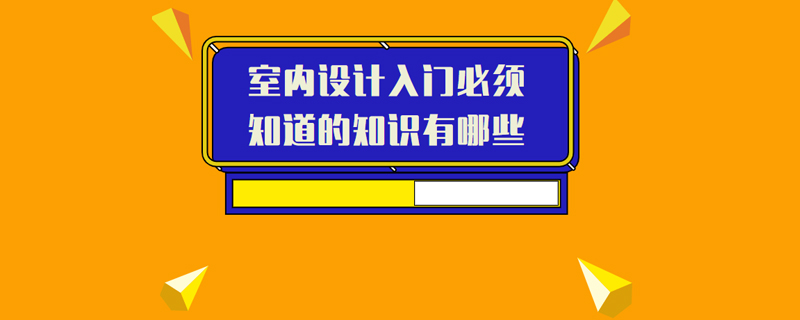 室内设计入门必须知道的知识有哪些