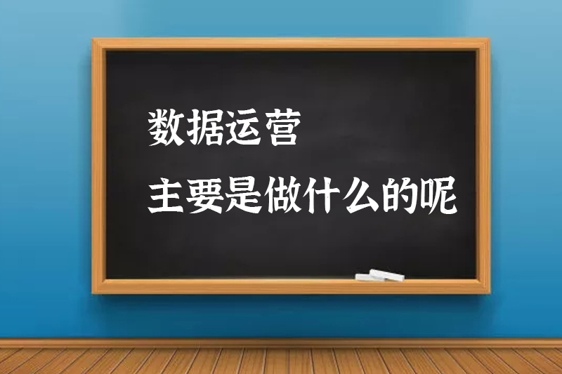 数据运营主要是做什么的呢