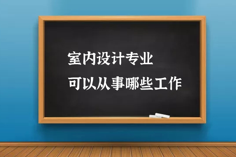 室内设计专业可以从事哪些工作
