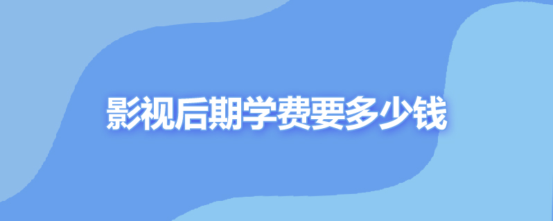 影视后期学费要多少钱