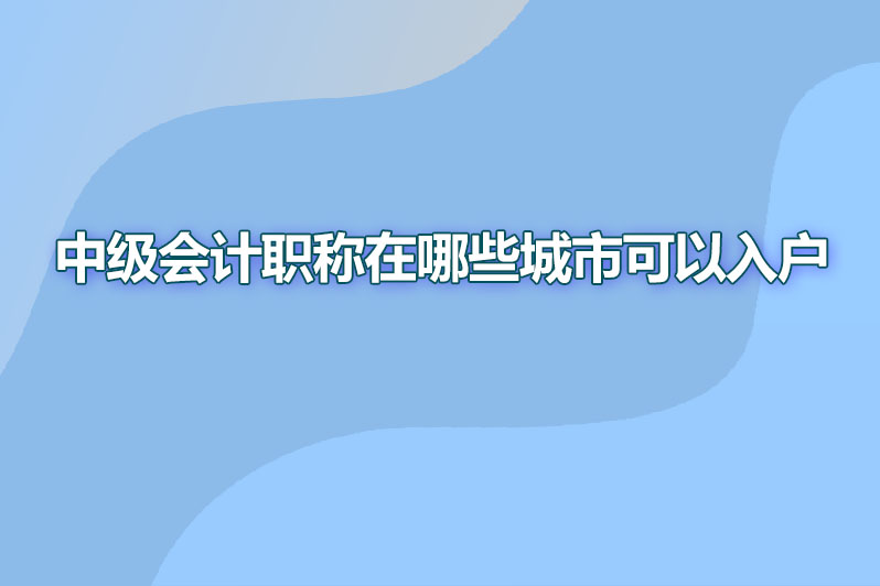 中级会计职称在哪些城市可以入户