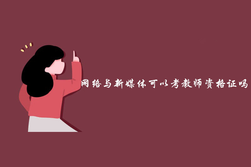 网络与新媒体可以考教师资格证吗