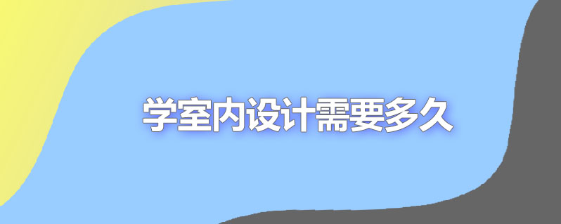 学室内设计需要多久