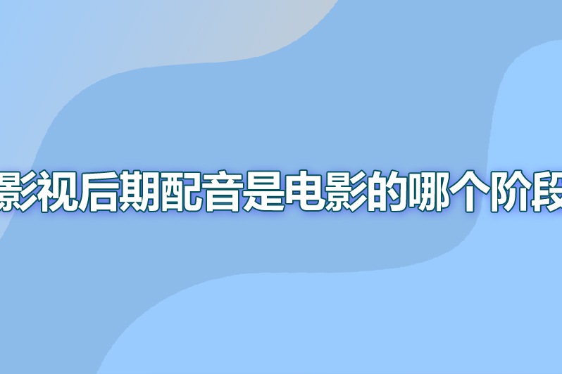 影视后期配音是电影的哪个阶段