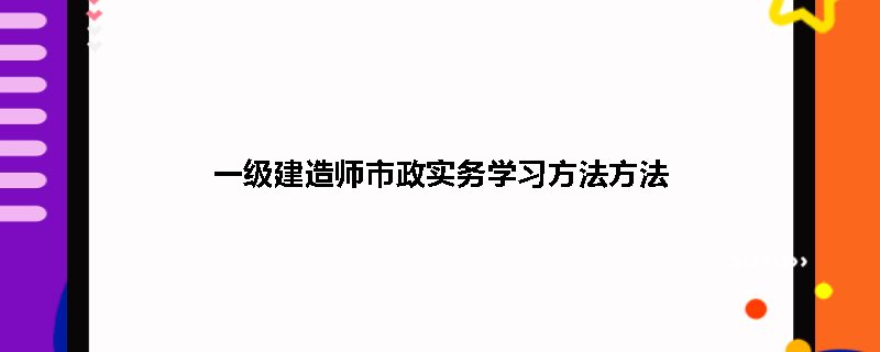 一级建造师市政实务学习方法方法