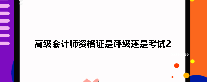 高级会计师资格证是评级还是考试2