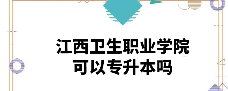 江西衛生職業學院可以專升本嗎