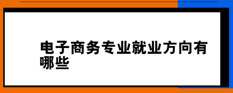 电子商务专业就业方向有哪些