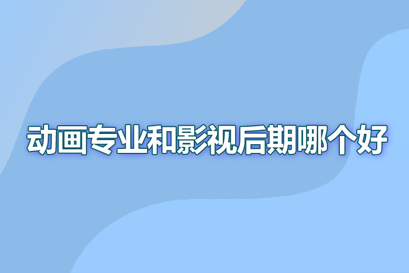 动画专业和影视后期哪个好