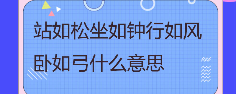 站如松坐如钟行如风卧如弓什么意思